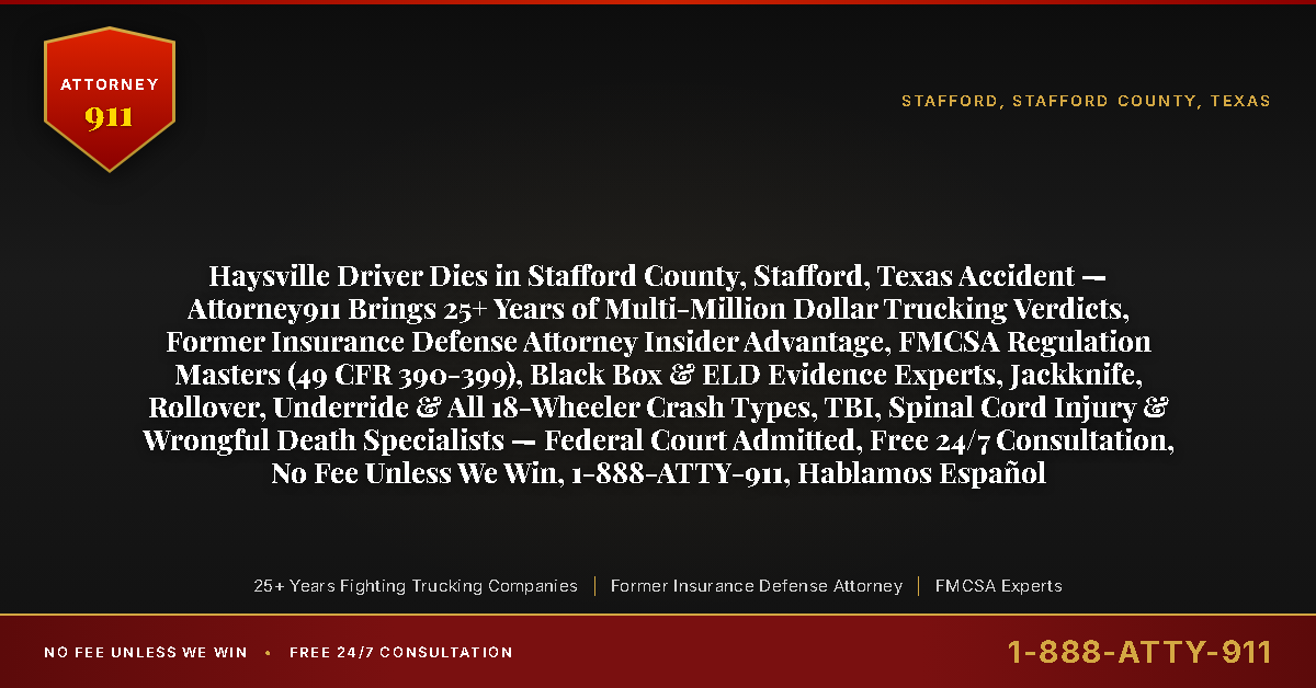 Haysville Driver Dies in Stafford County, Stafford, Texas Accident — Attorney911 Brings 25+ Years of Multi-Million Dollar Trucking Verdicts, Former Insurance Defense Attorney Insider Advantage, FMCSA Regulation Masters (49 CFR 390-399), Black Box & ELD Evidence Experts, Jackknife, Rollover, Underride & All 18-Wheeler Crash Types, TBI, Spinal Cord Injury & Wrongful Death Specialists — Federal Court Admitted, Free 24/7 Consultation, No Fee Unless We Win, 1-888-ATTY-911, Hablamos Español - Attorney911