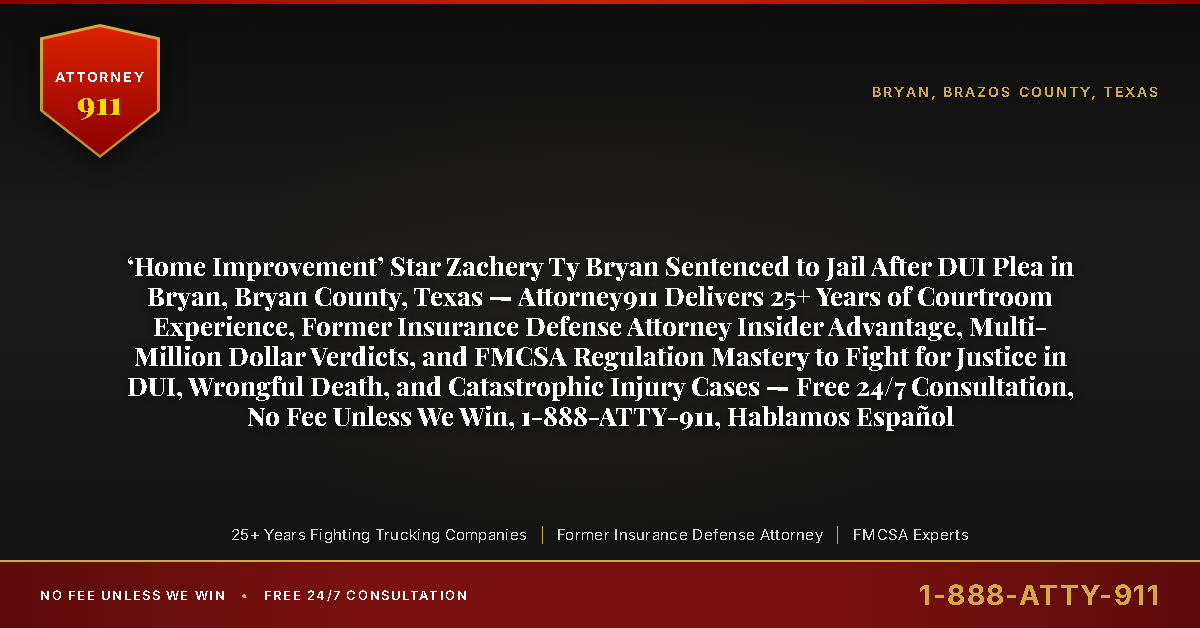 ‘Home Improvement’ Star Zachery Ty Bryan Sentenced to Jail After DUI Plea in Bryan, Bryan County, Texas — Attorney911 Delivers 25+ Years of Courtroom Experience, Former Insurance Defense Attorney Insider Advantage, Multi-Million Dollar Verdicts, and FMCSA Regulation Mastery to Fight for Justice in DUI, Wrongful Death, and Catastrophic Injury Cases — Free 24/7 Consultation, No Fee Unless We Win, 1-888-ATTY-911, Hablamos Español - Attorney911
