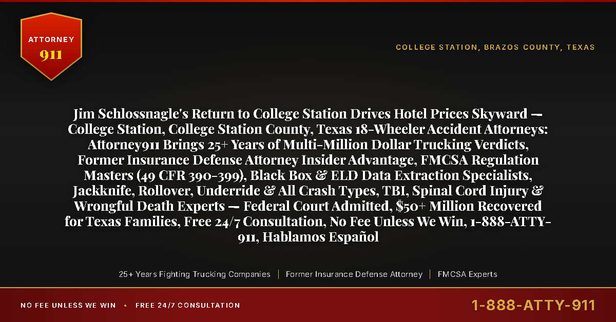 Jim Schlossnagle's Return to College Station Drives Hotel Prices Skyward — College Station, College Station County, Texas 18-Wheeler Accident Attorneys: Attorney911 Brings 25+ Years of Multi-Million Dollar Trucking Verdicts, Former Insurance Defense Attorney Insider Advantage, FMCSA Regulation Masters (49 CFR 390-399), Black Box & ELD Data Extraction Specialists, Jackknife, Rollover, Underride & All Crash Types, TBI, Spinal Cord Injury & Wrongful Death Experts — Federal Court Admitted, $50+ Million Recovered for Texas Families, Free 24/7 Consultation, No Fee Unless We Win, 1-888-ATTY-911, Hablamos Español - Attorney911