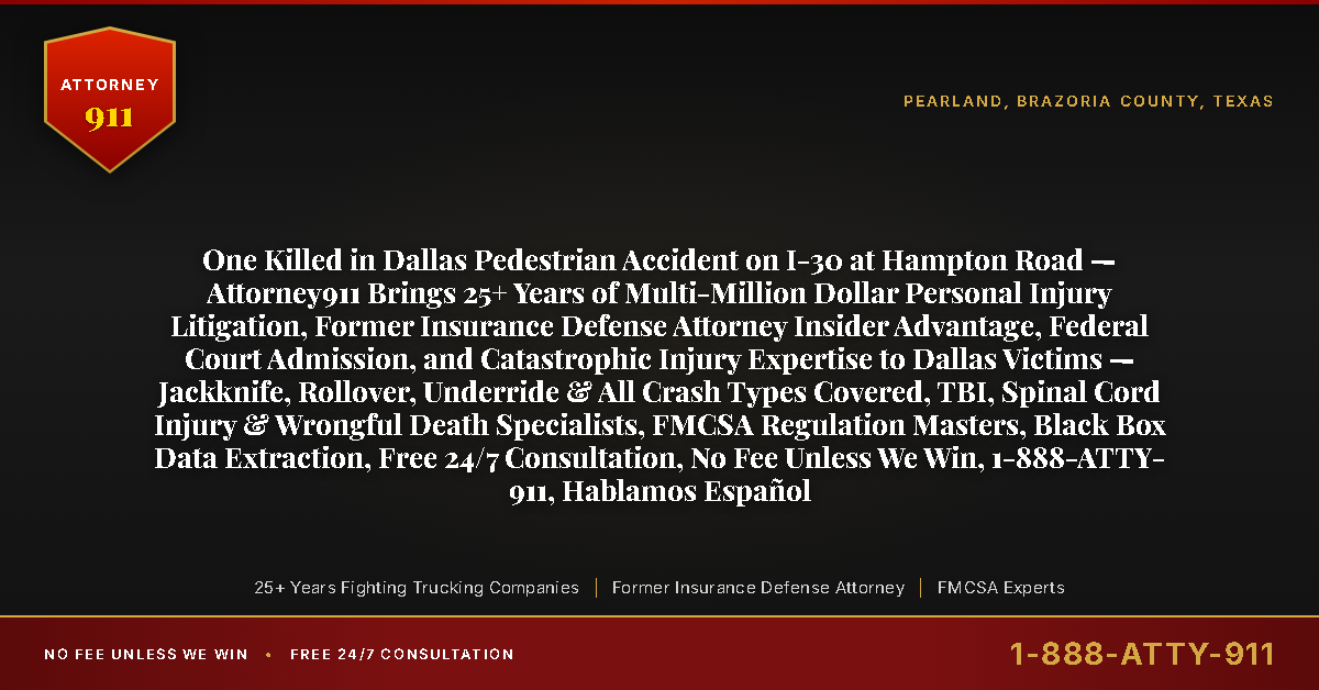 One Killed in Dallas Pedestrian Accident on I-30 at Hampton Road — Attorney911 Brings 25+ Years of Multi-Million Dollar Personal Injury Litigation, Former Insurance Defense Attorney Insider Advantage, Federal Court Admission, and Catastrophic Injury Expertise to Dallas Victims — Jackknife, Rollover, Underride & All Crash Types Covered, TBI, Spinal Cord Injury & Wrongful Death Specialists, FMCSA Regulation Masters, Black Box Data Extraction, Free 24/7 Consultation, No Fee Unless We Win, 1-888-ATTY-911, Hablamos Español - Attorney911