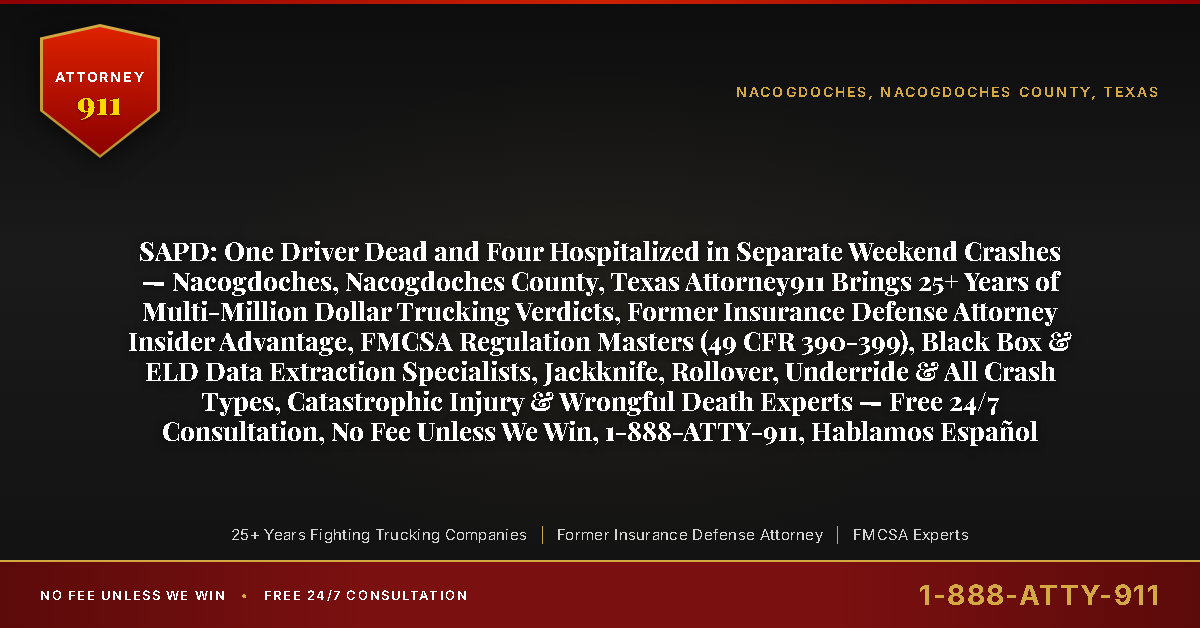 SAPD: One Driver Dead and Four Hospitalized in Separate Weekend Crashes — Nacogdoches, Nacogdoches County, Texas Attorney911 Brings 25+ Years of Multi-Million Dollar Trucking Verdicts, Former Insurance Defense Attorney Insider Advantage, FMCSA Regulation Masters (49 CFR 390-399), Black Box & ELD Data Extraction Specialists, Jackknife, Rollover, Underride & All Crash Types, Catastrophic Injury & Wrongful Death Experts — Free 24/7 Consultation, No Fee Unless We Win, 1-888-ATTY-911, Hablamos Español - Attorney911