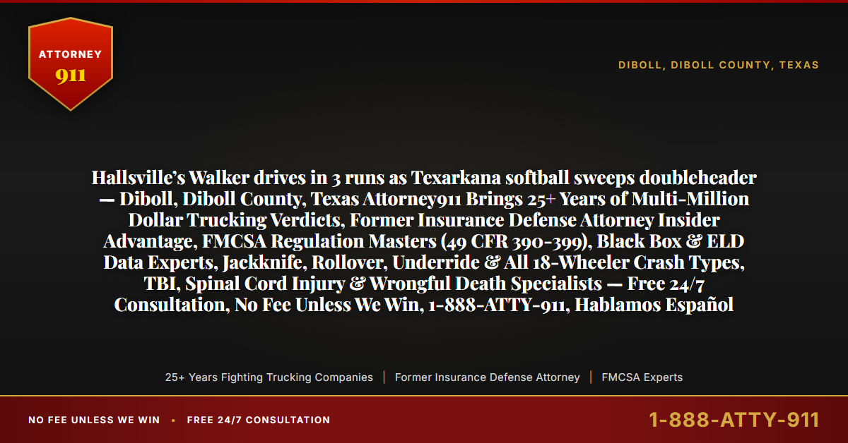Hallsville’s Walker drives in 3 runs as Texarkana softball sweeps doubleheader — Diboll, Diboll County, Texas Attorney911 Brings 25+ Years of Multi-Million Dollar Trucking Verdicts, Former Insurance Defense Attorney Insider Advantage, FMCSA Regulation Masters (49 CFR 390-399), Black Box & ELD Data Experts, Jackknife, Rollover, Underride & All 18-Wheeler Crash Types, TBI, Spinal Cord Injury & Wrongful Death Specialists — Free 24/7 Consultation, No Fee Unless We Win, 1-888-ATTY-911, Hablamos Español - Attorney911