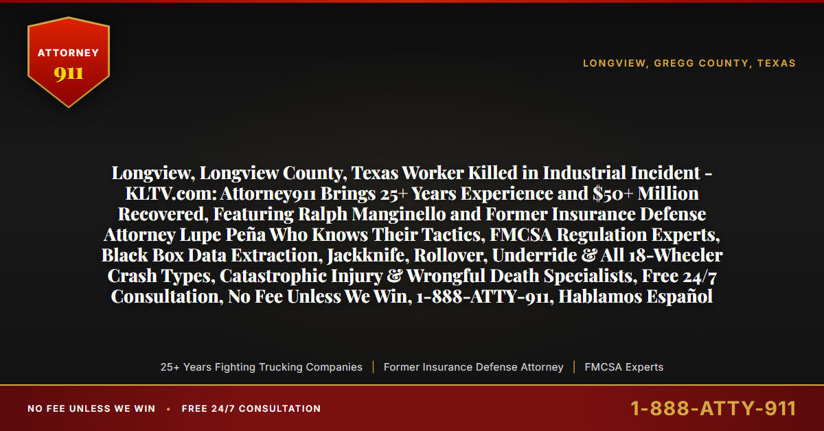 Longview, Longview County, Texas Worker Killed in Industrial Incident - KLTV.com: Attorney911 Brings 25+ Years Experience and $50+ Million Recovered, Featuring Ralph Manginello and Former Insurance Defense Attorney Lupe Peña Who Knows Their Tactics, FMCSA Regulation Experts, Black Box Data Extraction, Jackknife, Rollover, Underride & All 18-Wheeler Crash Types, Catastrophic Injury & Wrongful Death Specialists, Free 24/7 Consultation, No Fee Unless We Win, 1-888-ATTY-911, Hablamos Español - Attorney911