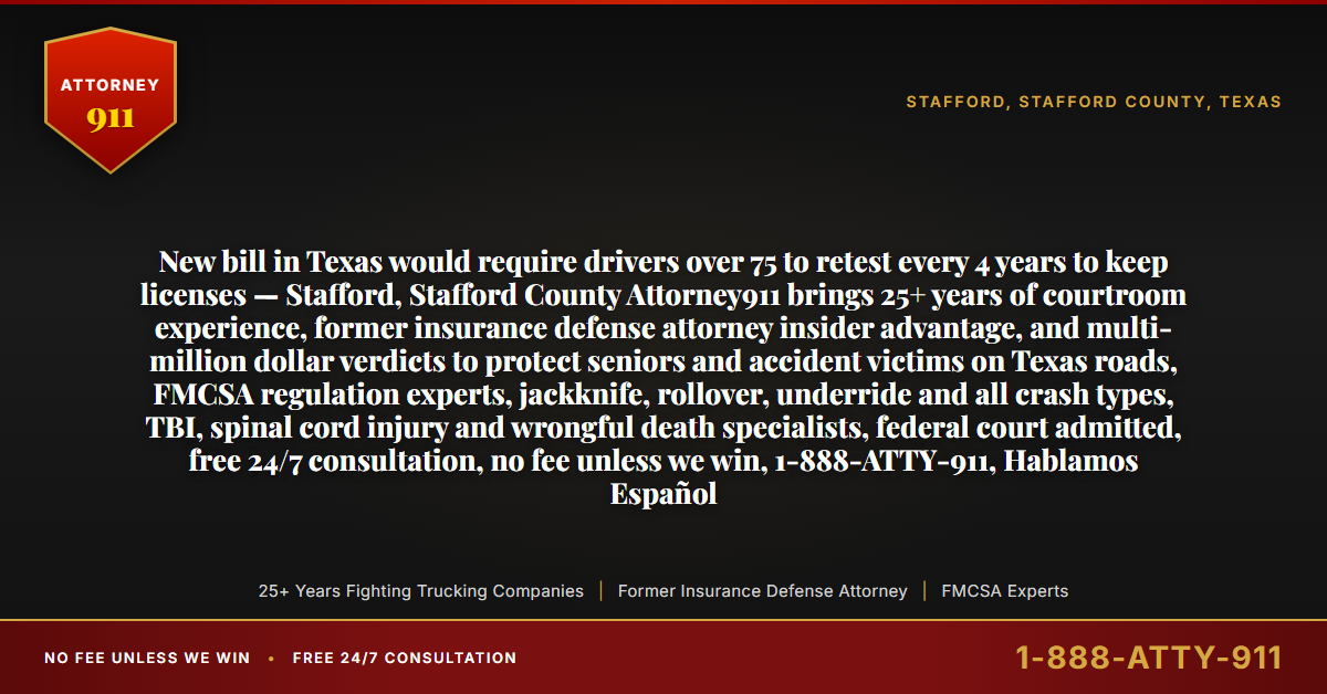 New bill in Texas would require drivers over 75 to retest every 4 years to keep licenses — Stafford, Stafford County Attorney911 brings 25+ years of courtroom experience, former insurance defense attorney insider advantage, and multi-million dollar verdicts to protect seniors and accident victims on Texas roads, FMCSA regulation experts, jackknife, rollover, underride and all crash types, TBI, spinal cord injury and wrongful death specialists, federal court admitted, free 24/7 consultation, no fee unless we win, 1-888-ATTY-911, Hablamos Español - Attorney911
