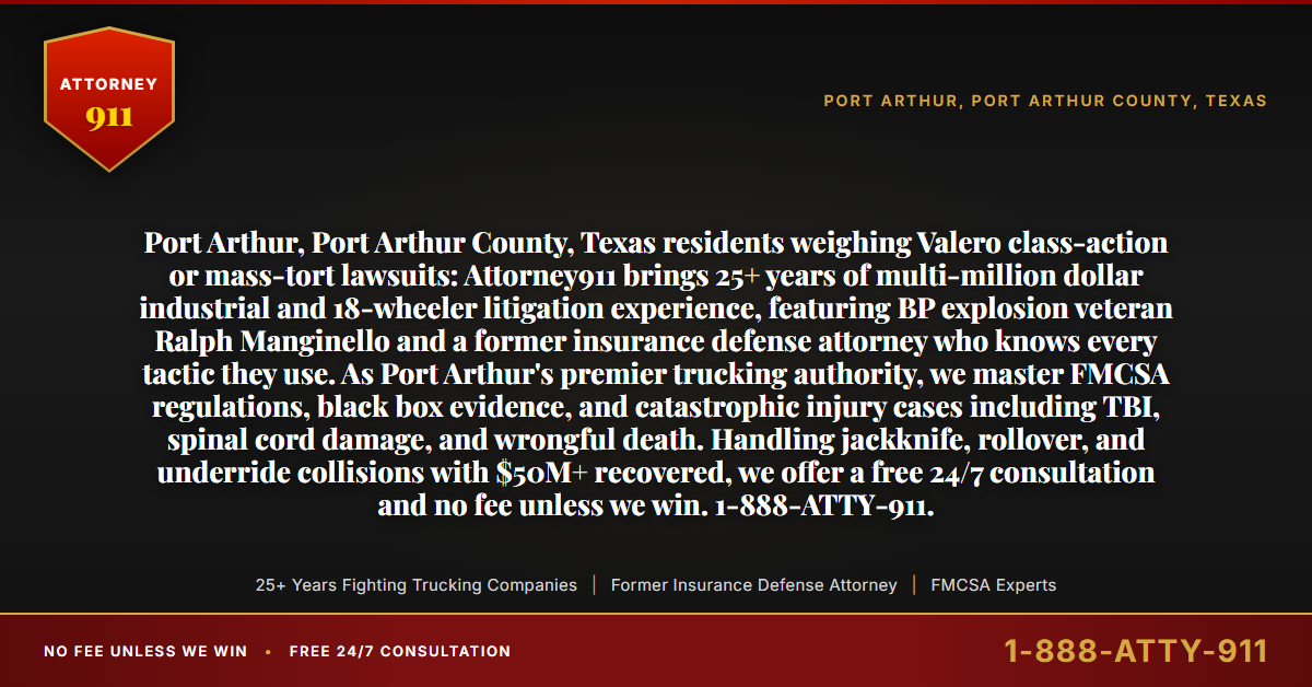 Port Arthur, Port Arthur County, Texas residents weighing Valero class-action or mass-tort lawsuits: Attorney911 brings 25+ years of multi-million dollar industrial and 18-wheeler litigation experience, featuring BP explosion veteran Ralph Manginello and a former insurance defense attorney who knows every tactic they use. As Port Arthur's premier trucking authority, we master FMCSA regulations, black box evidence, and catastrophic injury cases including TBI, spinal cord damage, and wrongful death. Handling jackknife, rollover, and underride collisions with $50M+ recovered, we offer a free 24/7 consultation and no fee unless we win. 1-888-ATTY-911. - Attorney911