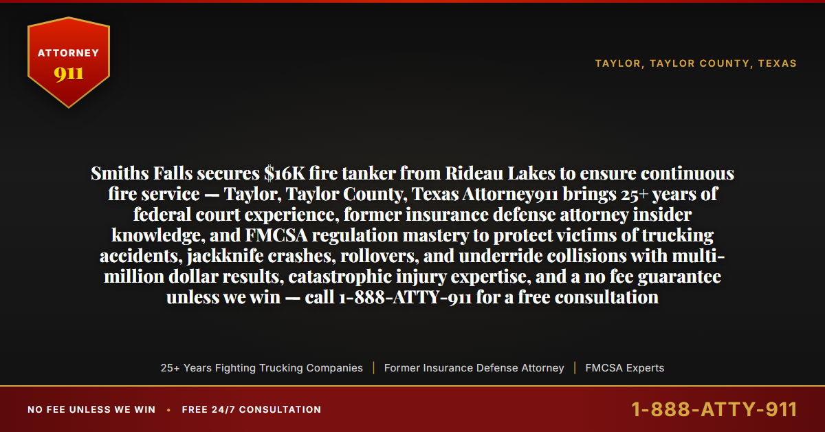 Smiths Falls secures $16K fire tanker from Rideau Lakes to ensure continuous fire service — Taylor, Taylor County, Texas Attorney911 brings 25+ years of federal court experience, former insurance defense attorney insider knowledge, and FMCSA regulation mastery to protect victims of trucking accidents, jackknife crashes, rollovers, and underride collisions with multi-million dollar results, catastrophic injury expertise, and a no fee guarantee unless we win — call 1-888-ATTY-911 for a free consultation - Attorney911