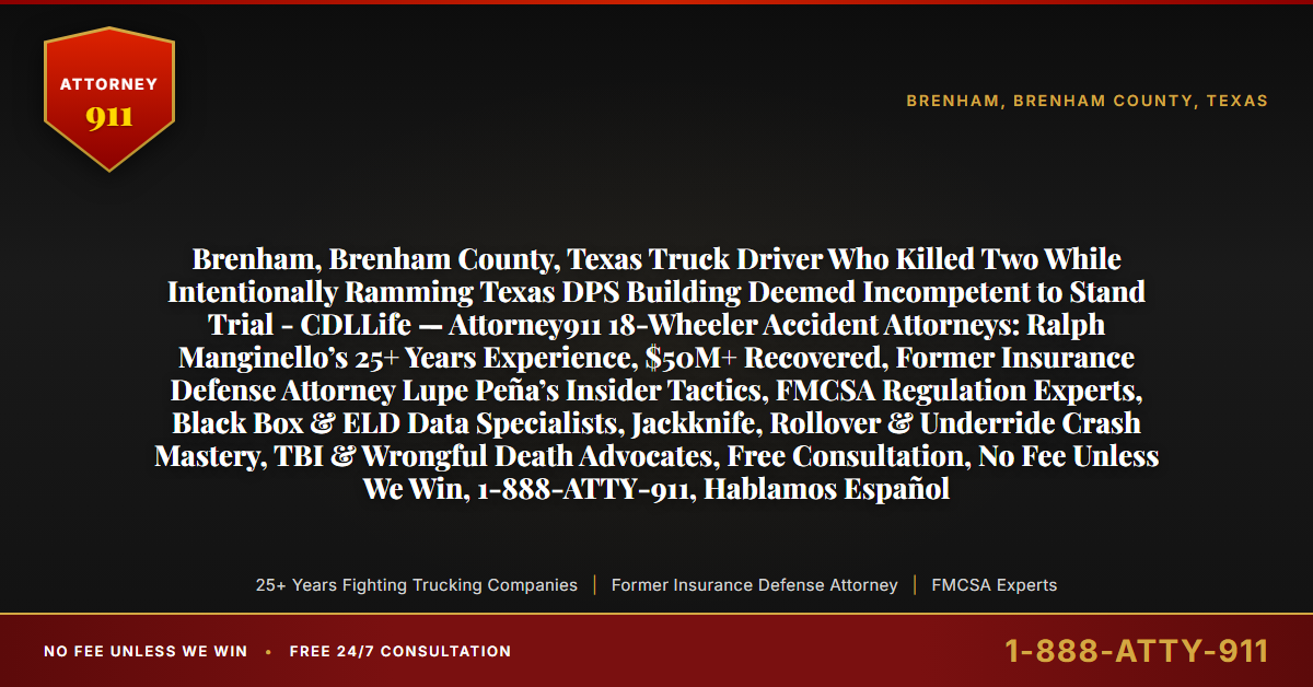 Brenham, Brenham County, Texas Truck Driver Who Killed Two While Intentionally Ramming Texas DPS Building Deemed Incompetent to Stand Trial - CDLLife — Attorney911 18-Wheeler Accident Attorneys: Ralph Manginello’s 25+ Years Experience, $50M+ Recovered, Former Insurance Defense Attorney Lupe Peña’s Insider Tactics, FMCSA Regulation Experts, Black Box & ELD Data Specialists, Jackknife, Rollover & Underride Crash Mastery, TBI & Wrongful Death Advocates, Free Consultation, No Fee Unless We Win, 1-888-ATTY-911, Hablamos Español - Attorney911
