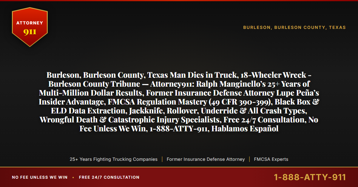 Burleson, Burleson County, Texas Man Dies in Truck, 18-Wheeler Wreck - Burleson County Tribune — Attorney911: Ralph Manginello’s 25+ Years of Multi-Million Dollar Results, Former Insurance Defense Attorney Lupe Peña’s Insider Advantage, FMCSA Regulation Mastery (49 CFR 390-399), Black Box & ELD Data Extraction, Jackknife, Rollover, Underride & All Crash Types, Wrongful Death & Catastrophic Injury Specialists, Free 24/7 Consultation, No Fee Unless We Win, 1-888-ATTY-911, Hablamos Español - Attorney911