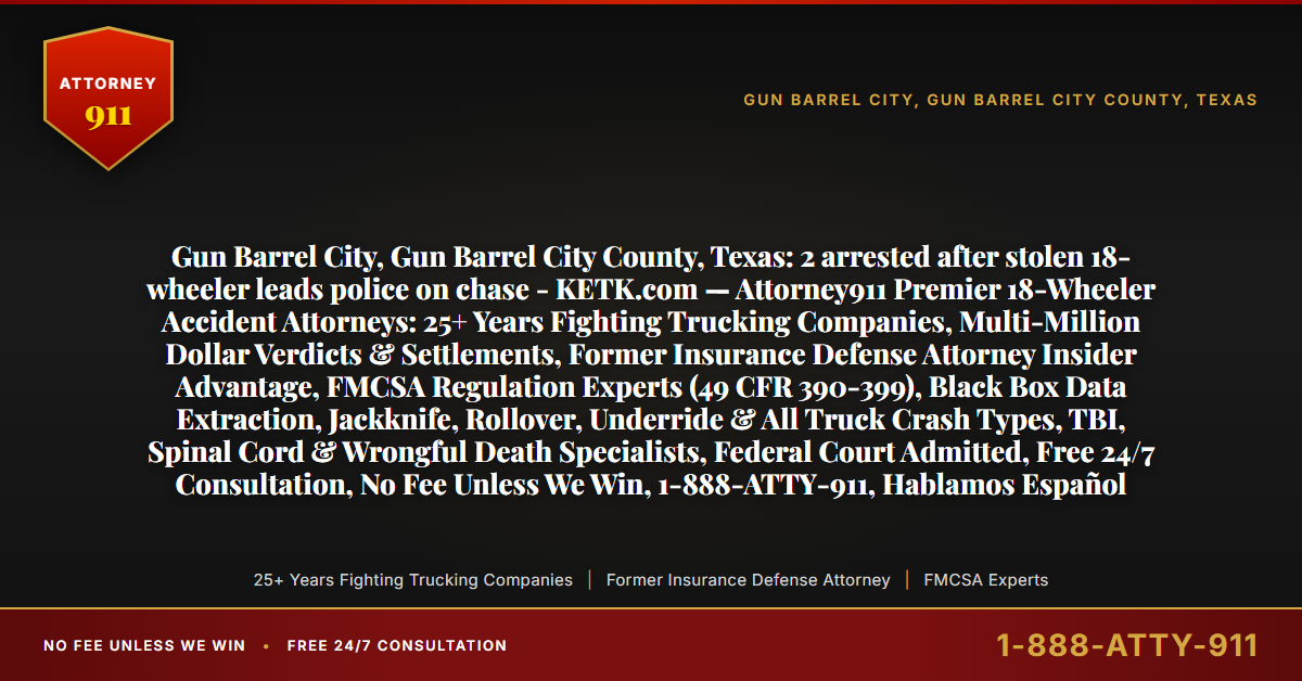 Gun Barrel City, Gun Barrel City County, Texas: 2 arrested after stolen 18-wheeler leads police on chase - KETK.com — Attorney911 Premier 18-Wheeler Accident Attorneys: 25+ Years Fighting Trucking Companies, Multi-Million Dollar Verdicts & Settlements, Former Insurance Defense Attorney Insider Advantage, FMCSA Regulation Experts (49 CFR 390-399), Black Box Data Extraction, Jackknife, Rollover, Underride & All Truck Crash Types, TBI, Spinal Cord & Wrongful Death Specialists, Federal Court Admitted, Free 24/7 Consultation, No Fee Unless We Win, 1-888-ATTY-911, Hablamos Español - Attorney911