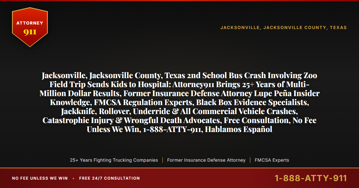 Jacksonville, Jacksonville County, Texas 2nd School Bus Crash Involving Zoo Field Trip Sends Kids to Hospital: Attorney911 Brings 25+ Years of Multi-Million Dollar Results, Former Insurance Defense Attorney Lupe Peña Insider Knowledge, FMCSA Regulation Experts, Black Box Evidence Specialists, Jackknife, Rollover, Underride & All Commercial Vehicle Crashes, Catastrophic Injury & Wrongful Death Advocates, Free Consultation, No Fee Unless We Win, 1-888-ATTY-911, Hablamos Español - Attorney911