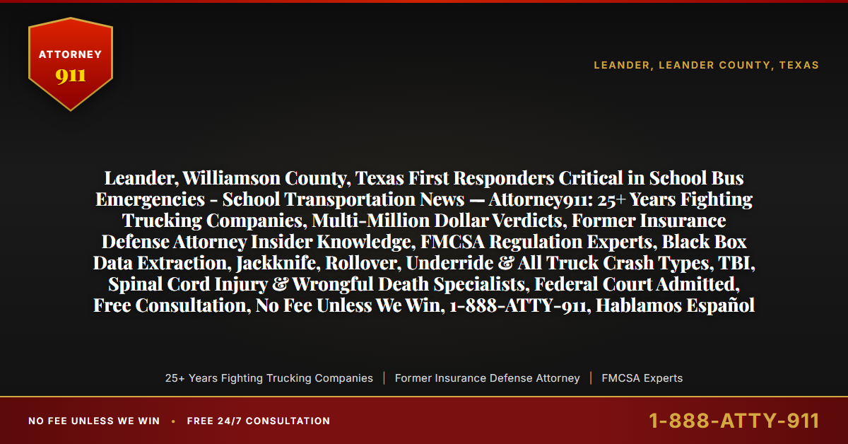 Leander, Williamson County, Texas First Responders Critical in School Bus Emergencies - School Transportation News — Attorney911: 25+ Years Fighting Trucking Companies, Multi-Million Dollar Verdicts, Former Insurance Defense Attorney Insider Knowledge, FMCSA Regulation Experts, Black Box Data Extraction, Jackknife, Rollover, Underride & All Truck Crash Types, TBI, Spinal Cord Injury & Wrongful Death Specialists, Federal Court Admitted, Free Consultation, No Fee Unless We Win, 1-888-ATTY-911, Hablamos Español - Attorney911