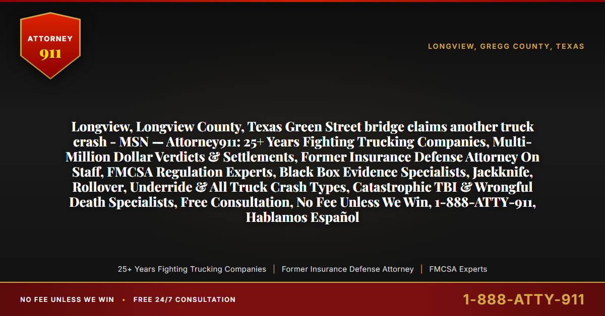 Longview, Longview County, Texas Green Street bridge claims another truck crash - MSN — Attorney911: 25+ Years Fighting Trucking Companies, Multi-Million Dollar Verdicts & Settlements, Former Insurance Defense Attorney On Staff, FMCSA Regulation Experts, Black Box Evidence Specialists, Jackknife, Rollover, Underride & All Truck Crash Types, Catastrophic TBI & Wrongful Death Specialists, Free Consultation, No Fee Unless We Win, 1-888-ATTY-911, Hablamos Español - Attorney911