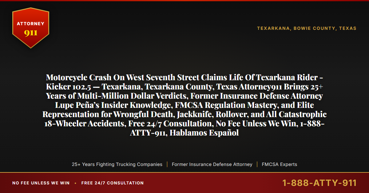Motorcycle Crash On West Seventh Street Claims Life Of Texarkana Rider - Kicker 102.5 — Texarkana, Texarkana County, Texas Attorney911 Brings 25+ Years of Multi-Million Dollar Verdicts, Former Insurance Defense Attorney Lupe Peña’s Insider Knowledge, FMCSA Regulation Mastery, and Elite Representation for Wrongful Death, Jackknife, Rollover, and All Catastrophic 18-Wheeler Accidents, Free 24/7 Consultation, No Fee Unless We Win, 1-888-ATTY-911, Hablamos Español - Attorney911