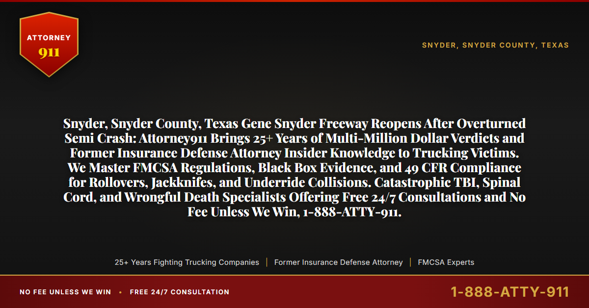 Snyder, Snyder County, Texas Gene Snyder Freeway Reopens After Overturned Semi Crash: Attorney911 Brings 25+ Years of Multi-Million Dollar Verdicts and Former Insurance Defense Attorney Insider Knowledge to Trucking Victims. We Master FMCSA Regulations, Black Box Evidence, and 49 CFR Compliance for Rollovers, Jackknifes, and Underride Collisions. Catastrophic TBI, Spinal Cord, and Wrongful Death Specialists Offering Free 24/7 Consultations and No Fee Unless We Win, 1-888-ATTY-911. - Attorney911