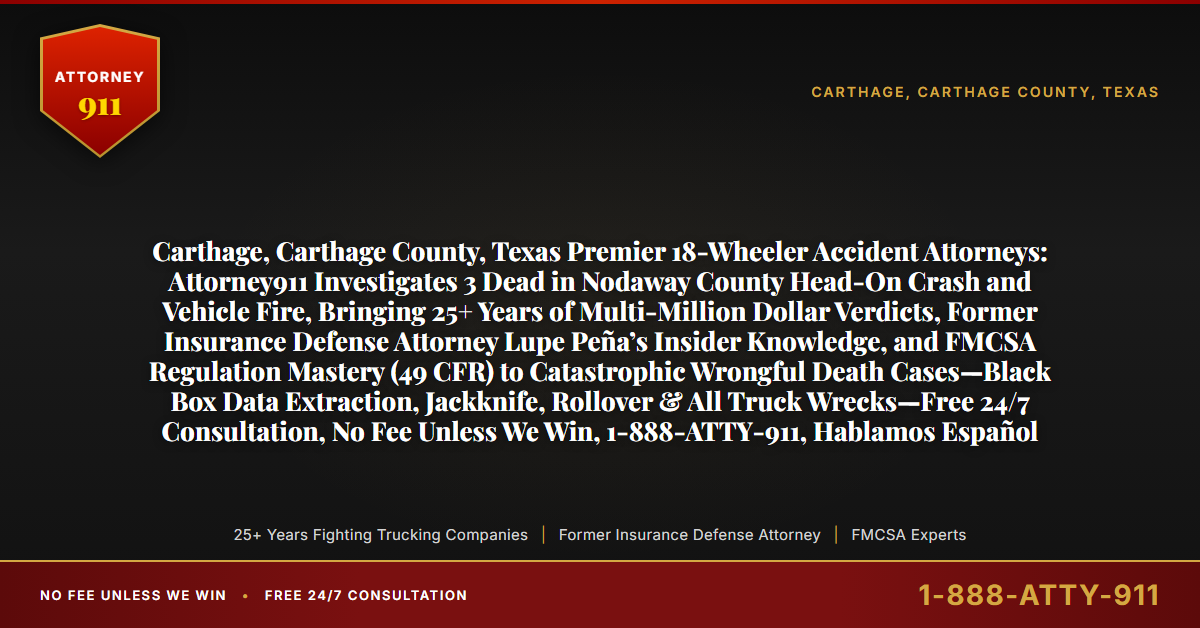 Carthage, Carthage County, Texas Premier 18-Wheeler Accident Attorneys: Attorney911 Investigates 3 Dead in Nodaway County Head-On Crash and Vehicle Fire, Bringing 25+ Years of Multi-Million Dollar Verdicts, Former Insurance Defense Attorney Lupe Peña’s Insider Knowledge, and FMCSA Regulation Mastery (49 CFR) to Catastrophic Wrongful Death Cases—Black Box Data Extraction, Jackknife, Rollover & All Truck Wrecks—Free 24/7 Consultation, No Fee Unless We Win, 1-888-ATTY-911, Hablamos Español - Attorney911