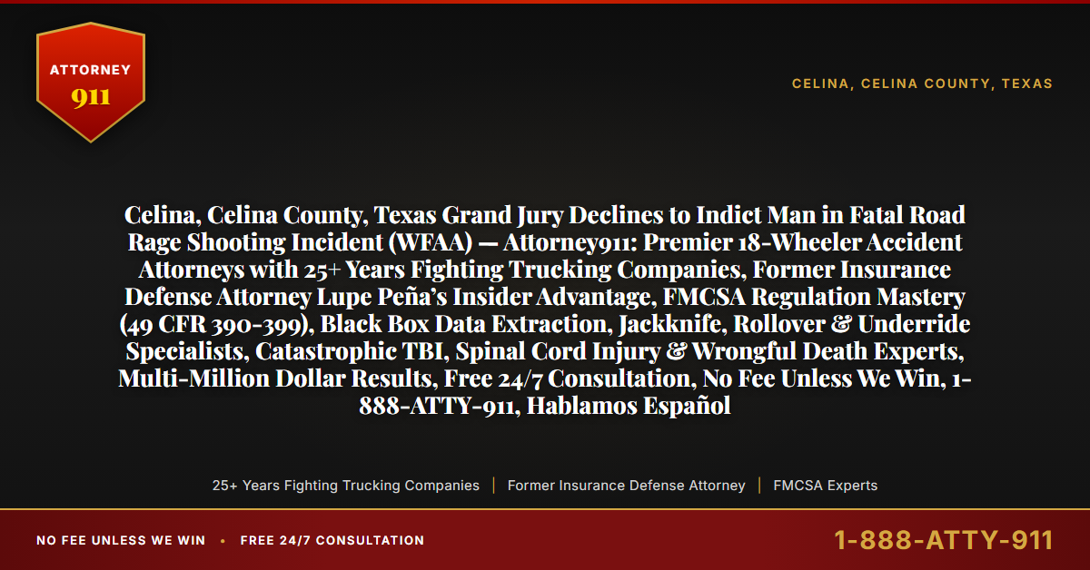 Celina, Celina County, Texas Grand Jury Declines to Indict Man in Fatal Road Rage Shooting Incident (WFAA) — Attorney911: Premier 18-Wheeler Accident Attorneys with 25+ Years Fighting Trucking Companies, Former Insurance Defense Attorney Lupe Peña’s Insider Advantage, FMCSA Regulation Mastery (49 CFR 390-399), Black Box Data Extraction, Jackknife, Rollover & Underride Specialists, Catastrophic TBI, Spinal Cord Injury & Wrongful Death Experts, Multi-Million Dollar Results, Free 24/7 Consultation, No Fee Unless We Win, 1-888-ATTY-911, Hablamos Español - Attorney911