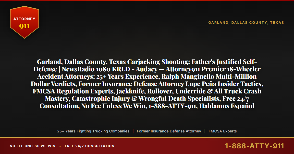 Garland, Dallas County, Texas Carjacking Shooting: Father's Justified Self-Defense | NewsRadio 1080 KRLD - Audacy — Attorney911 Premier 18-Wheeler Accident Attorneys: 25+ Years Experience, Ralph Manginello Multi-Million Dollar Verdicts, Former Insurance Defense Attorney Lupe Peña Insider Tactics, FMCSA Regulation Experts, Jackknife, Rollover, Underride & All Truck Crash Mastery, Catastrophic Injury & Wrongful Death Specialists, Free 24/7 Consultation, No Fee Unless We Win, 1-888-ATTY-911, Hablamos Español - Attorney911