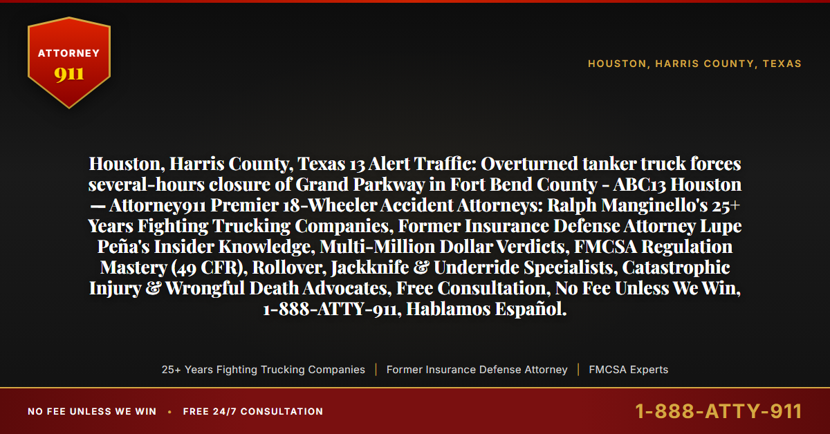 Houston, Harris County, Texas 13 Alert Traffic: Overturned tanker truck forces several-hours closure of Grand Parkway in Fort Bend County - ABC13 Houston — Attorney911 Premier 18-Wheeler Accident Attorneys: Ralph Manginello's 25+ Years Fighting Trucking Companies, Former Insurance Defense Attorney Lupe Peña's Insider Knowledge, Multi-Million Dollar Verdicts, FMCSA Regulation Mastery (49 CFR), Rollover, Jackknife & Underride Specialists, Catastrophic Injury & Wrongful Death Advocates, Free Consultation, No Fee Unless We Win, 1-888-ATTY-911, Hablamos Español. - Attorney911