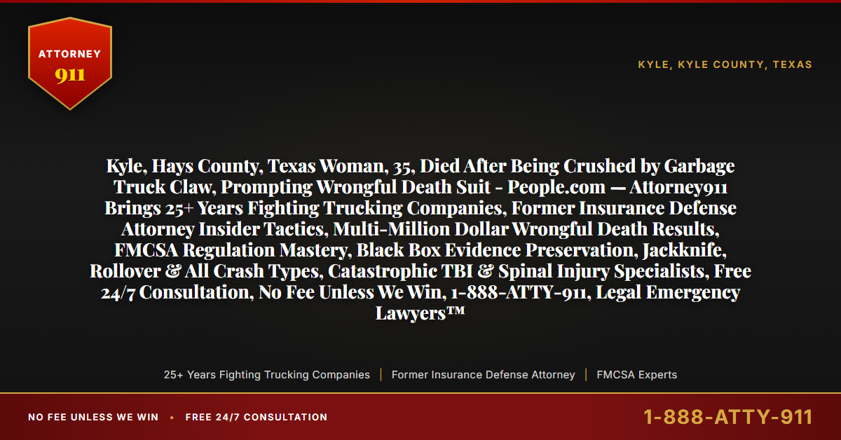 Kyle, Hays County, Texas Woman, 35, Died After Being Crushed by Garbage Truck Claw, Prompting Wrongful Death Suit - People.com — Attorney911 Brings 25+ Years Fighting Trucking Companies, Former Insurance Defense Attorney Insider Tactics, Multi-Million Dollar Wrongful Death Results, FMCSA Regulation Mastery, Black Box Evidence Preservation, Jackknife, Rollover & All Crash Types, Catastrophic TBI & Spinal Injury Specialists, Free 24/7 Consultation, No Fee Unless We Win, 1-888-ATTY-911, Legal Emergency Lawyers™ - Attorney911