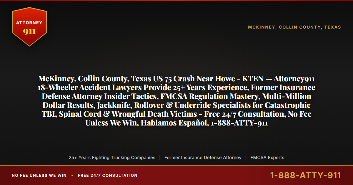 McKinney, Collin County, Texas US 75 Crash Near Howe - KTEN — Attorney911 18-Wheeler Accident Lawyers Provide 25+ Years Experience, Former Insurance Defense Attorney Insider Tactics, FMCSA Regulation Mastery, Multi-Million Dollar Results, Jackknife, Rollover & Underride Specialists for Catastrophic TBI, Spinal Cord & Wrongful Death Victims - Free 24/7 Consultation, No Fee Unless We Win, Hablamos Español, 1-888-ATTY-911 - Attorney911