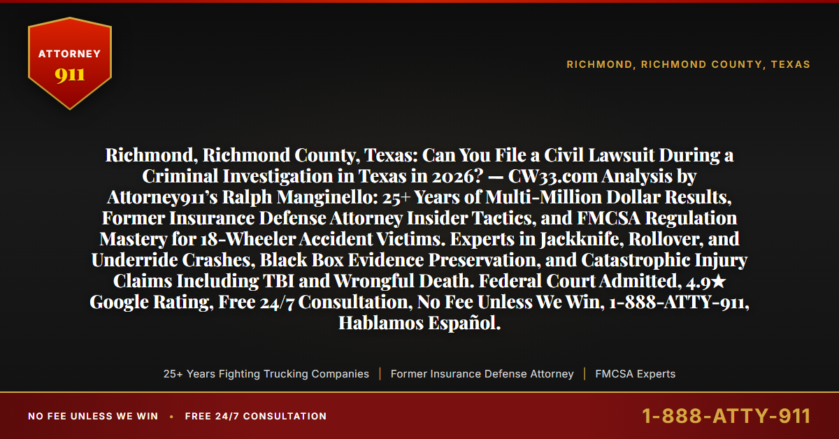 Richmond, Richmond County, Texas: Can You File a Civil Lawsuit During a Criminal Investigation in Texas in 2026? — CW33.com Analysis by Attorney911’s Ralph Manginello: 25+ Years of Multi-Million Dollar Results, Former Insurance Defense Attorney Insider Tactics, and FMCSA Regulation Mastery for 18-Wheeler Accident Victims. Experts in Jackknife, Rollover, and Underride Crashes, Black Box Evidence Preservation, and Catastrophic Injury Claims Including TBI and Wrongful Death. Federal Court Admitted, 4.9★ Google Rating, Free 24/7 Consultation, No Fee Unless We Win, 1-888-ATTY-911, Hablamos Español. - Attorney911