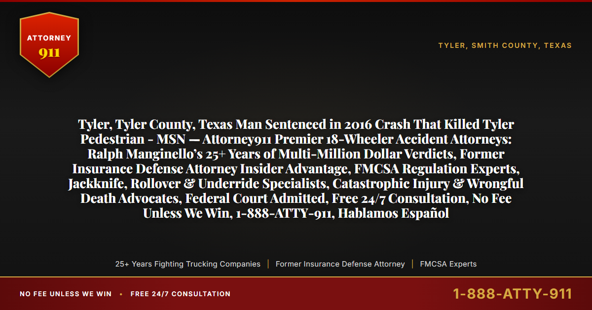 Tyler, Tyler County, Texas Man Sentenced in 2016 Crash That Killed Tyler Pedestrian - MSN — Attorney911 Premier 18-Wheeler Accident Attorneys: Ralph Manginello’s 25+ Years of Multi-Million Dollar Verdicts, Former Insurance Defense Attorney Insider Advantage, FMCSA Regulation Experts, Jackknife, Rollover & Underride Specialists, Catastrophic Injury & Wrongful Death Advocates, Federal Court Admitted, Free 24/7 Consultation, No Fee Unless We Win, 1-888-ATTY-911, Hablamos Español - Attorney911