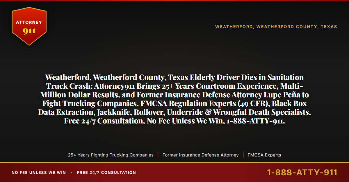 Weatherford, Weatherford County, Texas Elderly Driver Dies in Sanitation Truck Crash: Attorney911 Brings 25+ Years Courtroom Experience, Multi-Million Dollar Results, and Former Insurance Defense Attorney Lupe Peña to Fight Trucking Companies. FMCSA Regulation Experts (49 CFR), Black Box Data Extraction, Jackknife, Rollover, Underride & Wrongful Death Specialists. Free 24/7 Consultation, No Fee Unless We Win, 1-888-ATTY-911. - Attorney911