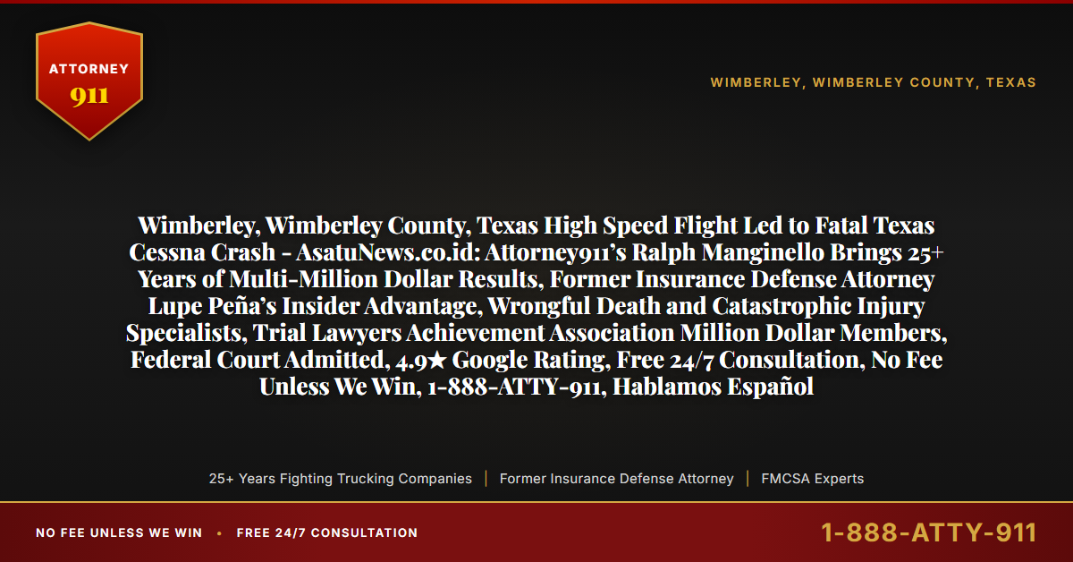 Wimberley, Wimberley County, Texas High Speed Flight Led to Fatal Texas Cessna Crash - AsatuNews.co.id: Attorney911’s Ralph Manginello Brings 25+ Years of Multi-Million Dollar Results, Former Insurance Defense Attorney Lupe Peña’s Insider Advantage, Wrongful Death and Catastrophic Injury Specialists, Trial Lawyers Achievement Association Million Dollar Members, Federal Court Admitted, 4.9★ Google Rating, Free 24/7 Consultation, No Fee Unless We Win, 1-888-ATTY-911, Hablamos Español - Attorney911