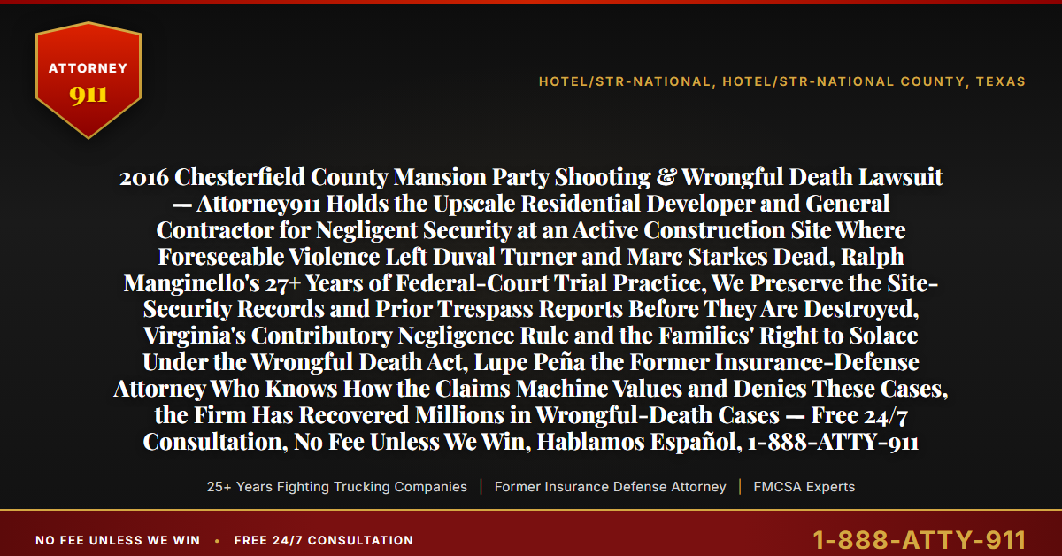 2016 Chesterfield County Mansion Party Shooting & Wrongful Death Lawsuit — Attorney911 Holds the Upscale Residential Developer and General Contractor for Negligent Security at an Active Construction Site Where Foreseeable Violence Left Duval Turner and Marc Starkes Dead, Ralph Manginello's 27+ Years of Federal-Court Trial Practice, We Preserve the Site-Security Records and Prior Trespass Reports Before They Are Destroyed, Virginia's Contributory Negligence Rule and the Families' Right to Solace Under the Wrongful Death Act, Lupe Peña the Former Insurance-Defense Attorney Who Knows How the Claims Machine Values and Denies These Cases, the Firm Has Recovered Millions in Wrongful-Death Cases — Free 24/7 Consultation, No Fee Unless We Win, Hablamos Español, 1-888-ATTY-911 - Attorney911