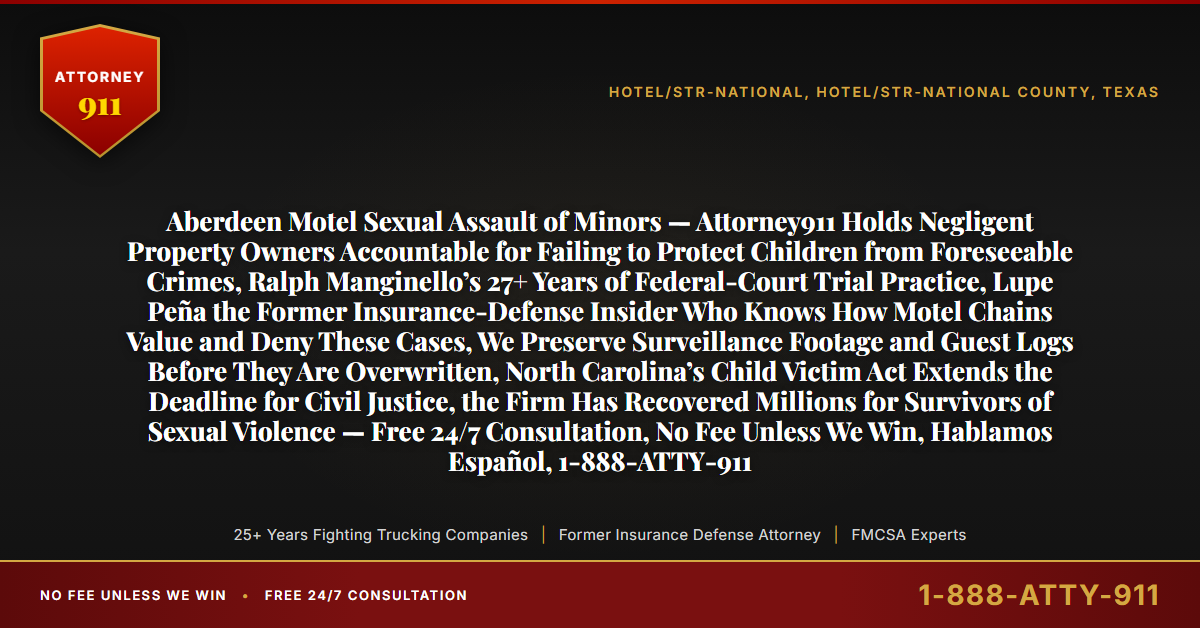 Aberdeen Motel Sexual Assault of Minors — Attorney911 Holds Negligent Property Owners Accountable for Failing to Protect Children from Foreseeable Crimes, Ralph Manginello’s 27+ Years of Federal-Court Trial Practice, Lupe Peña the Former Insurance-Defense Insider Who Knows How Motel Chains Value and Deny These Cases, We Preserve Surveillance Footage and Guest Logs Before They Are Overwritten, North Carolina’s Child Victim Act Extends the Deadline for Civil Justice, the Firm Has Recovered Millions for Survivors of Sexual Violence — Free 24/7 Consultation, No Fee Unless We Win, Hablamos Español, 1-888-ATTY-911 - Attorney911