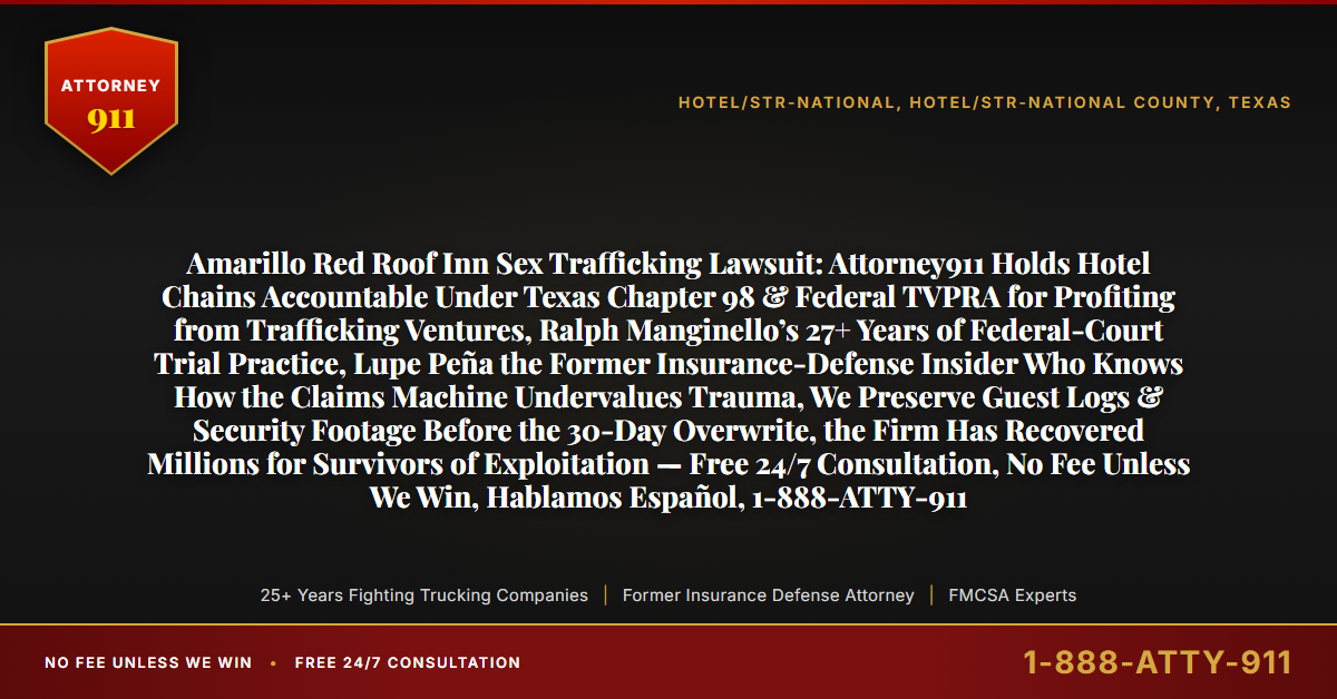 Amarillo Red Roof Inn Sex Trafficking Lawsuit: Attorney911 Holds Hotel Chains Accountable Under Texas Chapter 98 & Federal TVPRA for Profiting from Trafficking Ventures, Ralph Manginello’s 27+ Years of Federal-Court Trial Practice, Lupe Peña the Former Insurance-Defense Insider Who Knows How the Claims Machine Undervalues Trauma, We Preserve Guest Logs & Security Footage Before the 30-Day Overwrite, the Firm Has Recovered Millions for Survivors of Exploitation — Free 24/7 Consultation, No Fee Unless We Win, Hablamos Español, 1-888-ATTY-911 - Attorney911