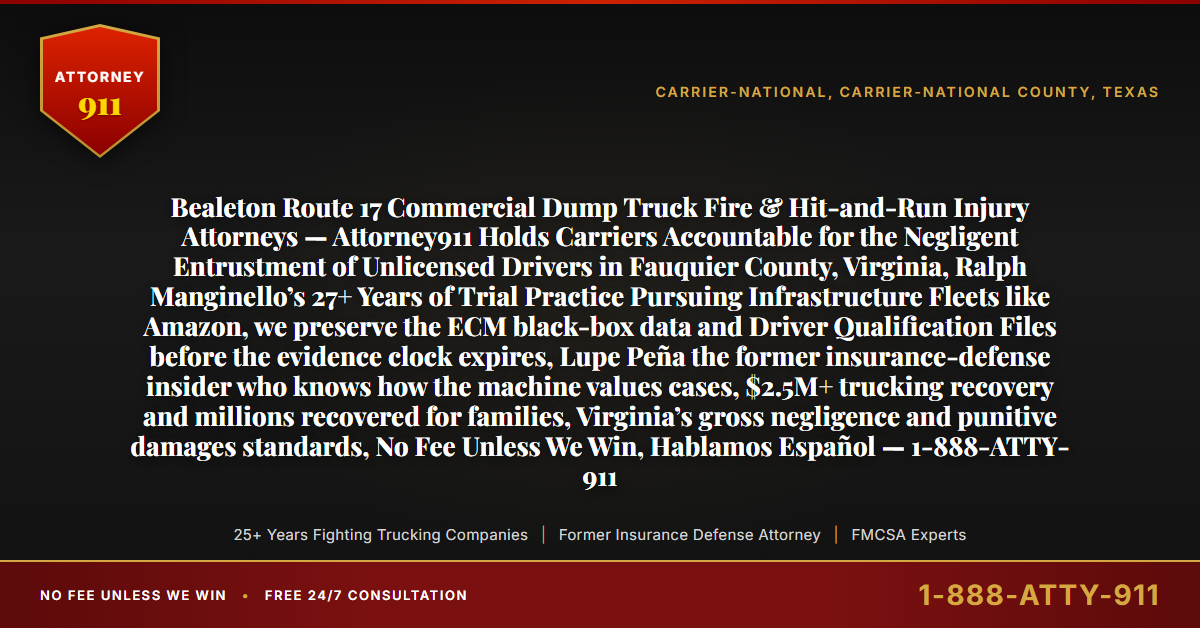 Bealeton Route 17 Commercial Dump Truck Fire & Hit-and-Run Injury Attorneys — Attorney911 Holds Carriers Accountable for the Negligent Entrustment of Unlicensed Drivers in Fauquier County, Virginia, Ralph Manginello’s 27+ Years of Trial Practice Pursuing Infrastructure Fleets like Amazon, we preserve the ECM black-box data and Driver Qualification Files before the evidence clock expires, Lupe Peña the former insurance-defense insider who knows how the machine values cases, $2.5M+ trucking recovery and millions recovered for families, Virginia’s gross negligence and punitive damages standards, No Fee Unless We Win, Hablamos Español — 1-888-ATTY-911 - Attorney911