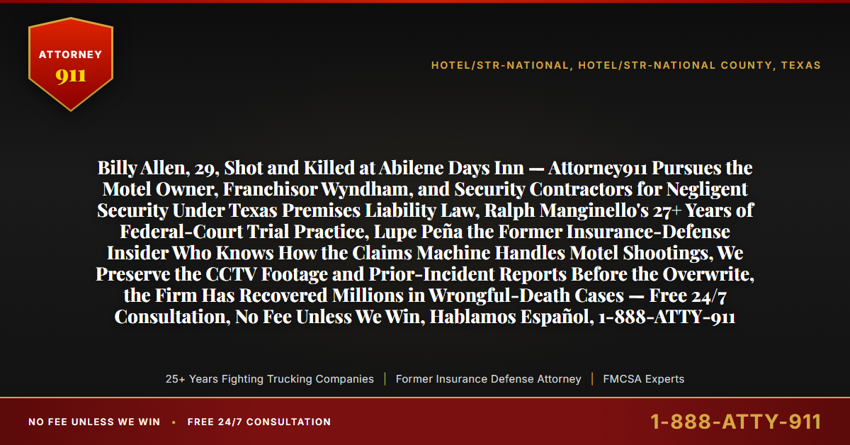 Billy Allen, 29, Shot and Killed at Abilene Days Inn — Attorney911 Pursues the Motel Owner, Franchisor Wyndham, and Security Contractors for Negligent Security Under Texas Premises Liability Law, Ralph Manginello's 27+ Years of Federal-Court Trial Practice, Lupe Peña the Former Insurance-Defense Insider Who Knows How the Claims Machine Handles Motel Shootings, We Preserve the CCTV Footage and Prior-Incident Reports Before the Overwrite, the Firm Has Recovered Millions in Wrongful-Death Cases — Free 24/7 Consultation, No Fee Unless We Win, Hablamos Español, 1-888-ATTY-911 - Attorney911