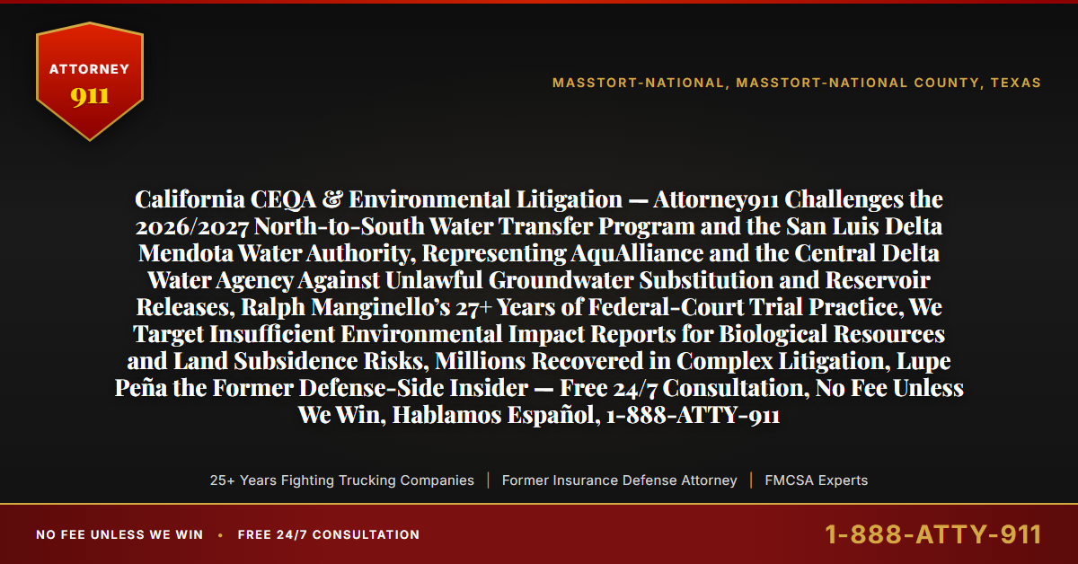 California CEQA & Environmental Litigation — Attorney911 Challenges the 2026/2027 North-to-South Water Transfer Program and the San Luis Delta Mendota Water Authority, Representing AquAlliance and the Central Delta Water Agency Against Unlawful Groundwater Substitution and Reservoir Releases, Ralph Manginello’s 27+ Years of Federal-Court Trial Practice, We Target Insufficient Environmental Impact Reports for Biological Resources and Land Subsidence Risks, Millions Recovered in Complex Litigation, Lupe Peña the Former Defense-Side Insider — Free 24/7 Consultation, No Fee Unless We Win, Hablamos Español, 1-888-ATTY-911 - Attorney911