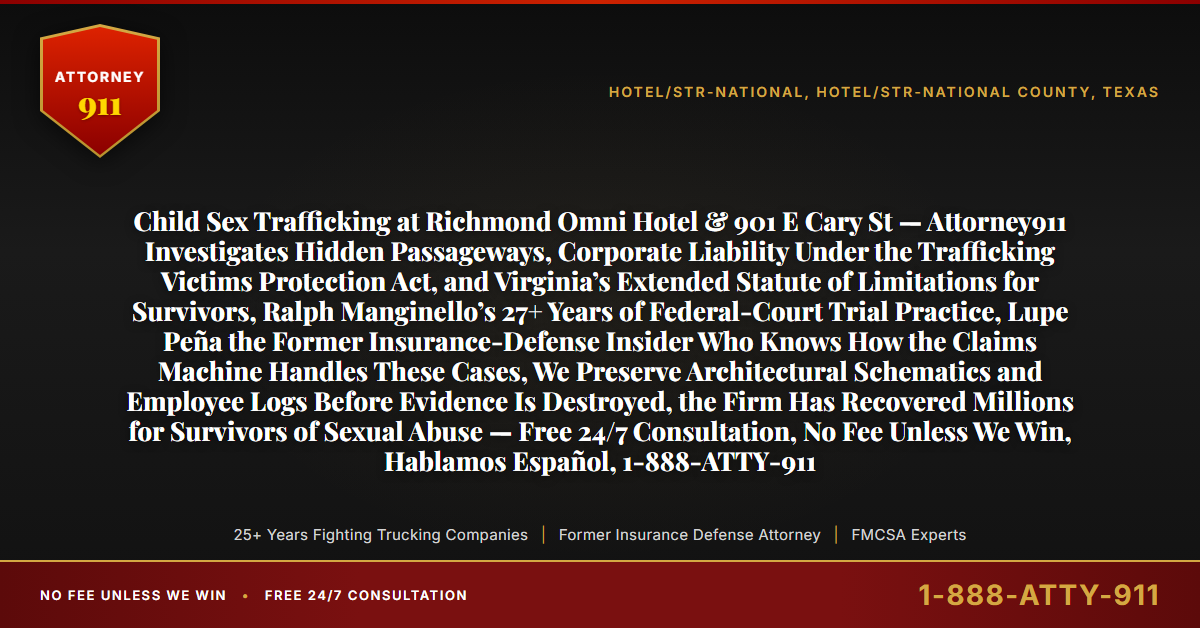 Child Sex Trafficking at Richmond Omni Hotel & 901 E Cary St — Attorney911 Investigates Hidden Passageways, Corporate Liability Under the Trafficking Victims Protection Act, and Virginia’s Extended Statute of Limitations for Survivors, Ralph Manginello’s 27+ Years of Federal-Court Trial Practice, Lupe Peña the Former Insurance-Defense Insider Who Knows How the Claims Machine Handles These Cases, We Preserve Architectural Schematics and Employee Logs Before Evidence Is Destroyed, the Firm Has Recovered Millions for Survivors of Sexual Abuse — Free 24/7 Consultation, No Fee Unless We Win, Hablamos Español, 1-888-ATTY-911 - Attorney911
