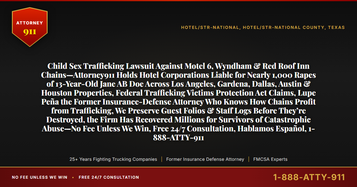 Child Sex Trafficking Lawsuit Against Motel 6, Wyndham & Red Roof Inn Chains—Attorney911 Holds Hotel Corporations Liable for Nearly 1,000 Rapes of 13-Year-Old Jane AB Doe Across Los Angeles, Gardena, Dallas, Austin & Houston Properties, Federal Trafficking Victims Protection Act Claims, Lupe Peña the Former Insurance-Defense Attorney Who Knows How Chains Profit from Trafficking, We Preserve Guest Folios & Staff Logs Before They’re Destroyed, the Firm Has Recovered Millions for Survivors of Catastrophic Abuse—No Fee Unless We Win, Free 24/7 Consultation, Hablamos Español, 1-888-ATTY-911 - Attorney911