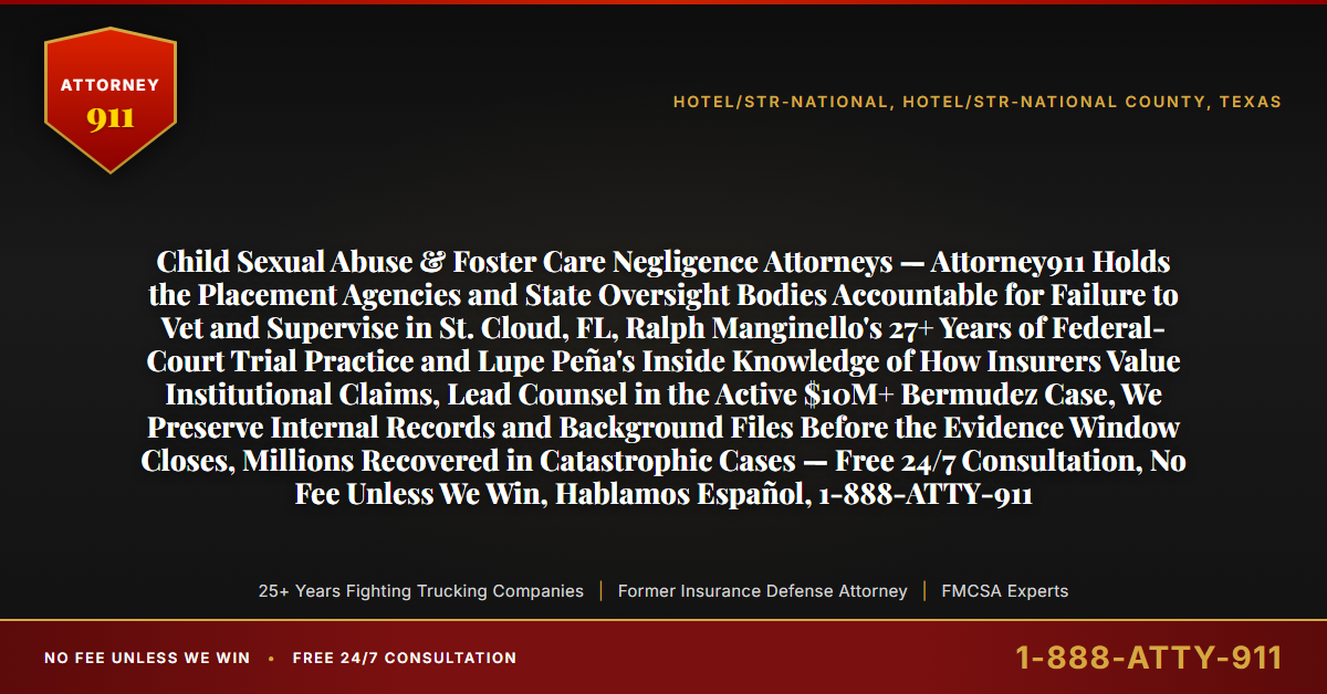 Child Sexual Abuse & Foster Care Negligence Attorneys — Attorney911 Holds the Placement Agencies and State Oversight Bodies Accountable for Failure to Vet and Supervise in St. Cloud, FL, Ralph Manginello's 27+ Years of Federal-Court Trial Practice and Lupe Peña's Inside Knowledge of How Insurers Value Institutional Claims, Lead Counsel in the Active $10M+ Bermudez Case, We Preserve Internal Records and Background Files Before the Evidence Window Closes, Millions Recovered in Catastrophic Cases — Free 24/7 Consultation, No Fee Unless We Win, Hablamos Español, 1-888-ATTY-911 - Attorney911