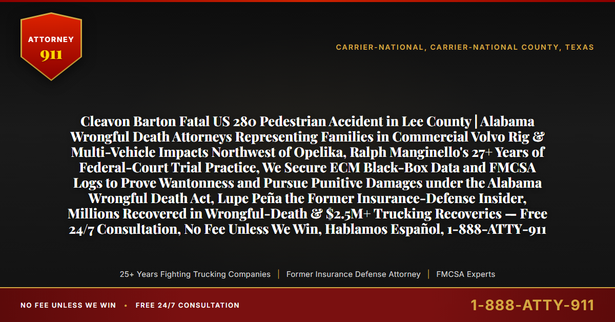 Cleavon Barton Fatal US 280 Pedestrian Accident in Lee County | Alabama Wrongful Death Attorneys Representing Families in Commercial Volvo Rig & Multi-Vehicle Impacts Northwest of Opelika, Ralph Manginello's 27+ Years of Federal-Court Trial Practice, We Secure ECM Black-Box Data and FMCSA Logs to Prove Wantonness and Pursue Punitive Damages under the Alabama Wrongful Death Act, Lupe Peña the Former Insurance-Defense Insider, Millions Recovered in Wrongful-Death & $2.5M+ Trucking Recoveries — Free 24/7 Consultation, No Fee Unless We Win, Hablamos Español, 1-888-ATTY-911 - Attorney911