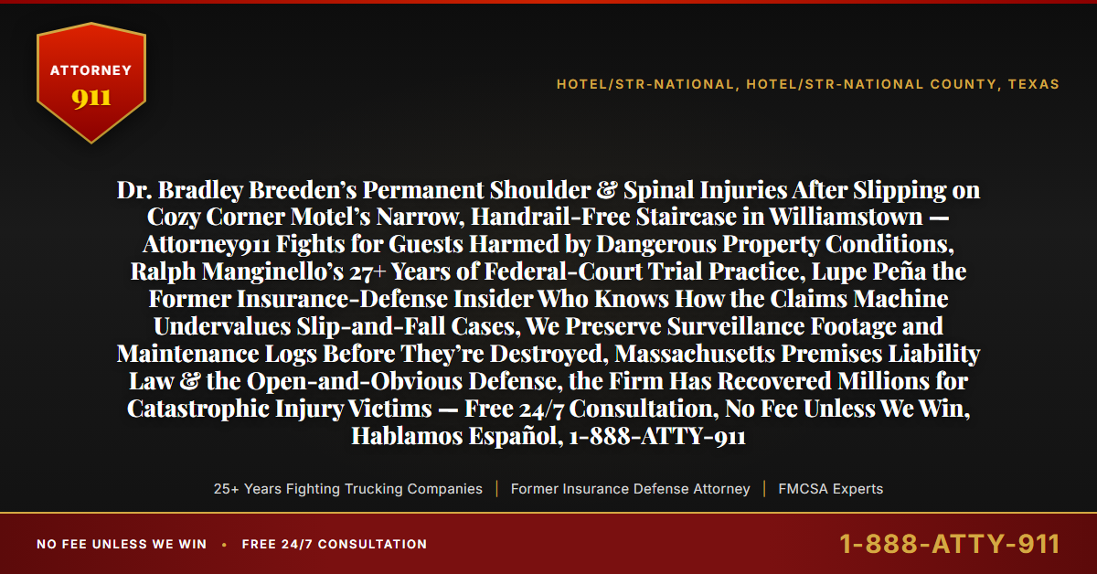 Dr. Bradley Breeden’s Permanent Shoulder & Spinal Injuries After Slipping on Cozy Corner Motel’s Narrow, Handrail-Free Staircase in Williamstown — Attorney911 Fights for Guests Harmed by Dangerous Property Conditions, Ralph Manginello’s 27+ Years of Federal-Court Trial Practice, Lupe Peña the Former Insurance-Defense Insider Who Knows How the Claims Machine Undervalues Slip-and-Fall Cases, We Preserve Surveillance Footage and Maintenance Logs Before They’re Destroyed, Massachusetts Premises Liability Law & the Open-and-Obvious Defense, the Firm Has Recovered Millions for Catastrophic Injury Victims — Free 24/7 Consultation, No Fee Unless We Win, Hablamos Español, 1-888-ATTY-911 - Attorney911