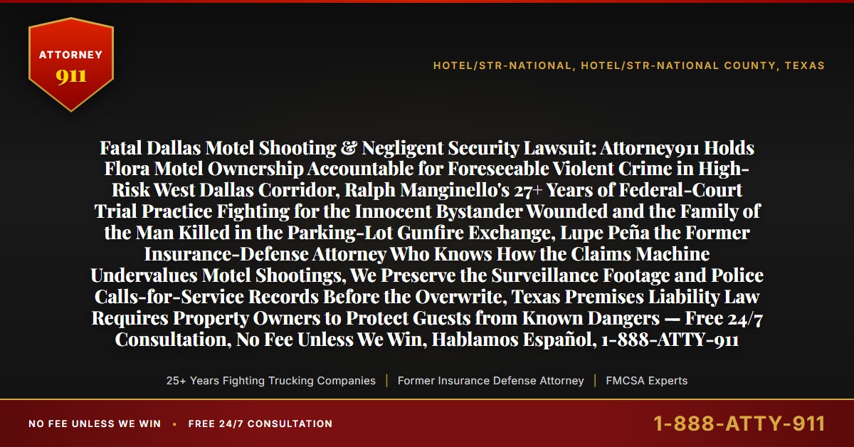 Fatal Dallas Motel Shooting & Negligent Security Lawsuit: Attorney911 Holds Flora Motel Ownership Accountable for Foreseeable Violent Crime in High-Risk West Dallas Corridor, Ralph Manginello's 27+ Years of Federal-Court Trial Practice Fighting for the Innocent Bystander Wounded and the Family of the Man Killed in the Parking-Lot Gunfire Exchange, Lupe Peña the Former Insurance-Defense Attorney Who Knows How the Claims Machine Undervalues Motel Shootings, We Preserve the Surveillance Footage and Police Calls-for-Service Records Before the Overwrite, Texas Premises Liability Law Requires Property Owners to Protect Guests from Known Dangers — Free 24/7 Consultation, No Fee Unless We Win, Hablamos Español, 1-888-ATTY-911 - Attorney911