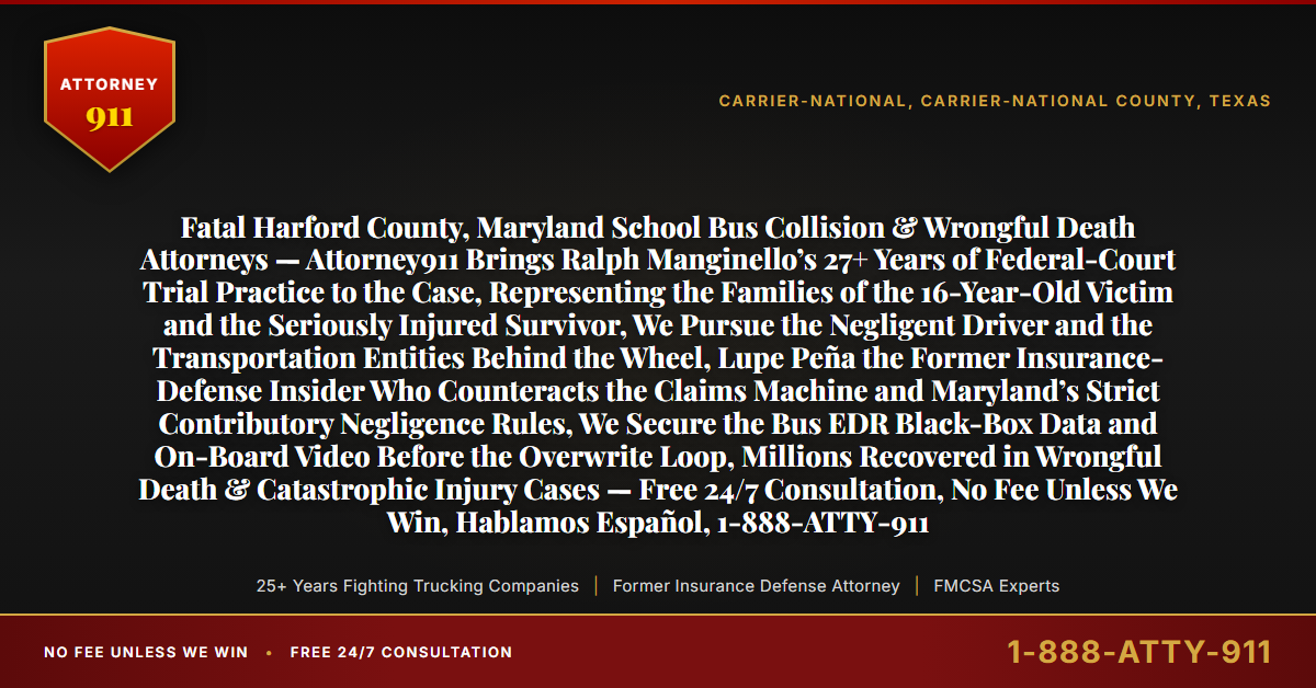 Fatal Harford County, Maryland School Bus Collision & Wrongful Death Attorneys — Attorney911 Brings Ralph Manginello’s 27+ Years of Federal-Court Trial Practice to the Case, Representing the Families of the 16-Year-Old Victim and the Seriously Injured Survivor, We Pursue the Negligent Driver and the Transportation Entities Behind the Wheel, Lupe Peña the Former Insurance-Defense Insider Who Counteracts the Claims Machine and Maryland’s Strict Contributory Negligence Rules, We Secure the Bus EDR Black-Box Data and On-Board Video Before the Overwrite Loop, Millions Recovered in Wrongful Death & Catastrophic Injury Cases — Free 24/7 Consultation, No Fee Unless We Win, Hablamos Español, 1-888-ATTY-911 - Attorney911