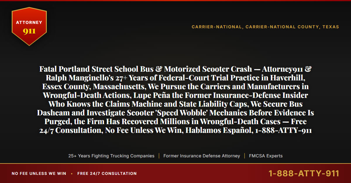 Fatal Portland Street School Bus & Motorized Scooter Crash — Attorney911 & Ralph Manginello's 27+ Years of Federal-Court Trial Practice in Haverhill, Essex County, Massachusetts, We Pursue the Carriers and Manufacturers in Wrongful-Death Actions, Lupe Peña the Former Insurance-Defense Insider Who Knows the Claims Machine and State Liability Caps, We Secure Bus Dashcam and Investigate Scooter 'Speed Wobble' Mechanics Before Evidence Is Purged, the Firm Has Recovered Millions in Wrongful-Death Cases — Free 24/7 Consultation, No Fee Unless We Win, Hablamos Español, 1-888-ATTY-911 - Attorney911