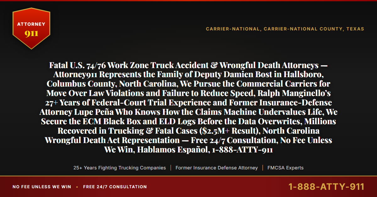 Fatal U.S. 74/76 Work Zone Truck Accident & Wrongful Death Attorneys — Attorney911 Represents the Family of Deputy Damien Bost in Hallsboro, Columbus County, North Carolina, We Pursue the Commercial Carriers for Move Over Law Violations and Failure to Reduce Speed, Ralph Manginello’s 27+ Years of Federal-Court Trial Experience and Former Insurance-Defense Attorney Lupe Peña Who Knows How the Claims Machine Undervalues Life, We Secure the ECM Black Box and ELD Logs Before the Data Overwrites, Millions Recovered in Trucking & Fatal Cases ($2.5M+ Result), North Carolina Wrongful Death Act Representation — Free 24/7 Consultation, No Fee Unless We Win, Hablamos Español, 1-888-ATTY-911 - Attorney911