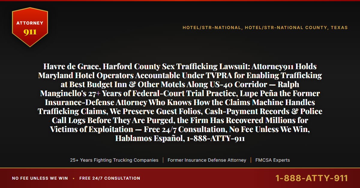 Havre de Grace, Harford County Sex Trafficking Lawsuit: Attorney911 Holds Maryland Hotel Operators Accountable Under TVPRA for Enabling Trafficking at Best Budget Inn & Other Motels Along US-40 Corridor — Ralph Manginello's 27+ Years of Federal-Court Trial Practice, Lupe Peña the Former Insurance-Defense Attorney Who Knows How the Claims Machine Handles Trafficking Claims, We Preserve Guest Folios, Cash-Payment Records & Police Call Logs Before They Are Purged, the Firm Has Recovered Millions for Victims of Exploitation — Free 24/7 Consultation, No Fee Unless We Win, Hablamos Español, 1-888-ATTY-911 - Attorney911
