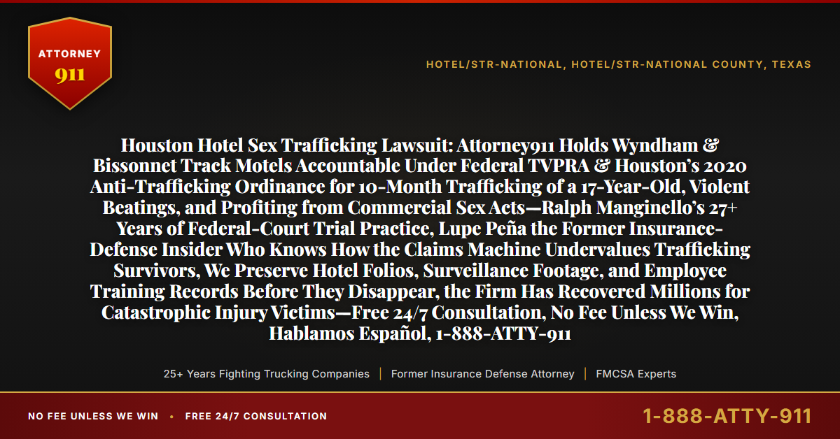 Houston Hotel Sex Trafficking Lawsuit: Attorney911 Holds Wyndham & Bissonnet Track Motels Accountable Under Federal TVPRA & Houston’s 2020 Anti-Trafficking Ordinance for 10-Month Trafficking of a 17-Year-Old, Violent Beatings, and Profiting from Commercial Sex Acts—Ralph Manginello’s 27+ Years of Federal-Court Trial Practice, Lupe Peña the Former Insurance-Defense Insider Who Knows How the Claims Machine Undervalues Trafficking Survivors, We Preserve Hotel Folios, Surveillance Footage, and Employee Training Records Before They Disappear, the Firm Has Recovered Millions for Catastrophic Injury Victims—Free 24/7 Consultation, No Fee Unless We Win, Hablamos Español, 1-888-ATTY-911 - Attorney911