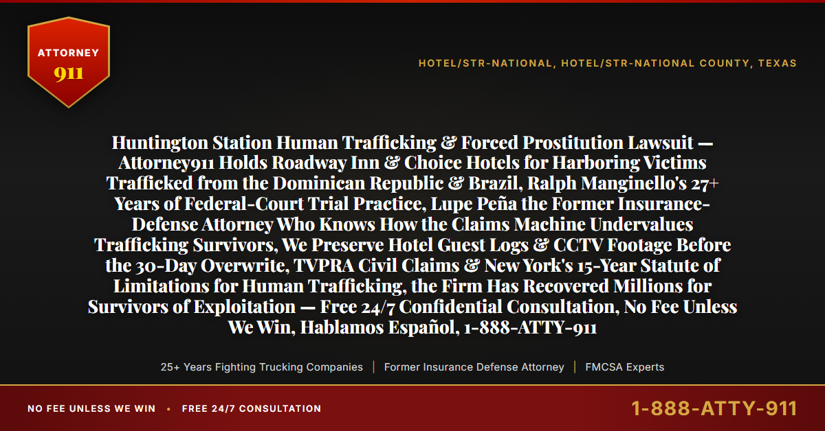Huntington Station Human Trafficking & Forced Prostitution Lawsuit — Attorney911 Holds Roadway Inn & Choice Hotels for Harboring Victims Trafficked from the Dominican Republic & Brazil, Ralph Manginello's 27+ Years of Federal-Court Trial Practice, Lupe Peña the Former Insurance-Defense Attorney Who Knows How the Claims Machine Undervalues Trafficking Survivors, We Preserve Hotel Guest Logs & CCTV Footage Before the 30-Day Overwrite, TVPRA Civil Claims & New York's 15-Year Statute of Limitations for Human Trafficking, the Firm Has Recovered Millions for Survivors of Exploitation — Free 24/7 Confidential Consultation, No Fee Unless We Win, Hablamos Español, 1-888-ATTY-911 - Attorney911