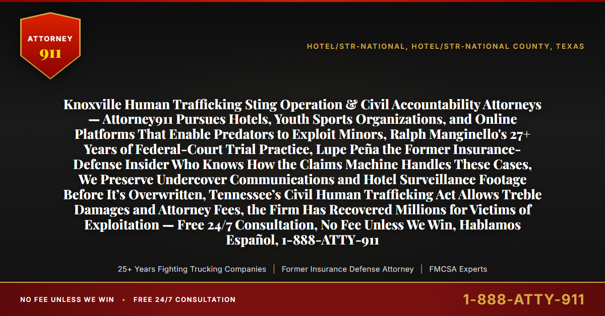 Knoxville Human Trafficking Sting Operation & Civil Accountability Attorneys — Attorney911 Pursues Hotels, Youth Sports Organizations, and Online Platforms That Enable Predators to Exploit Minors, Ralph Manginello's 27+ Years of Federal-Court Trial Practice, Lupe Peña the Former Insurance-Defense Insider Who Knows How the Claims Machine Handles These Cases, We Preserve Undercover Communications and Hotel Surveillance Footage Before It’s Overwritten, Tennessee’s Civil Human Trafficking Act Allows Treble Damages and Attorney Fees, the Firm Has Recovered Millions for Victims of Exploitation — Free 24/7 Consultation, No Fee Unless We Win, Hablamos Español, 1-888-ATTY-911 - Attorney911