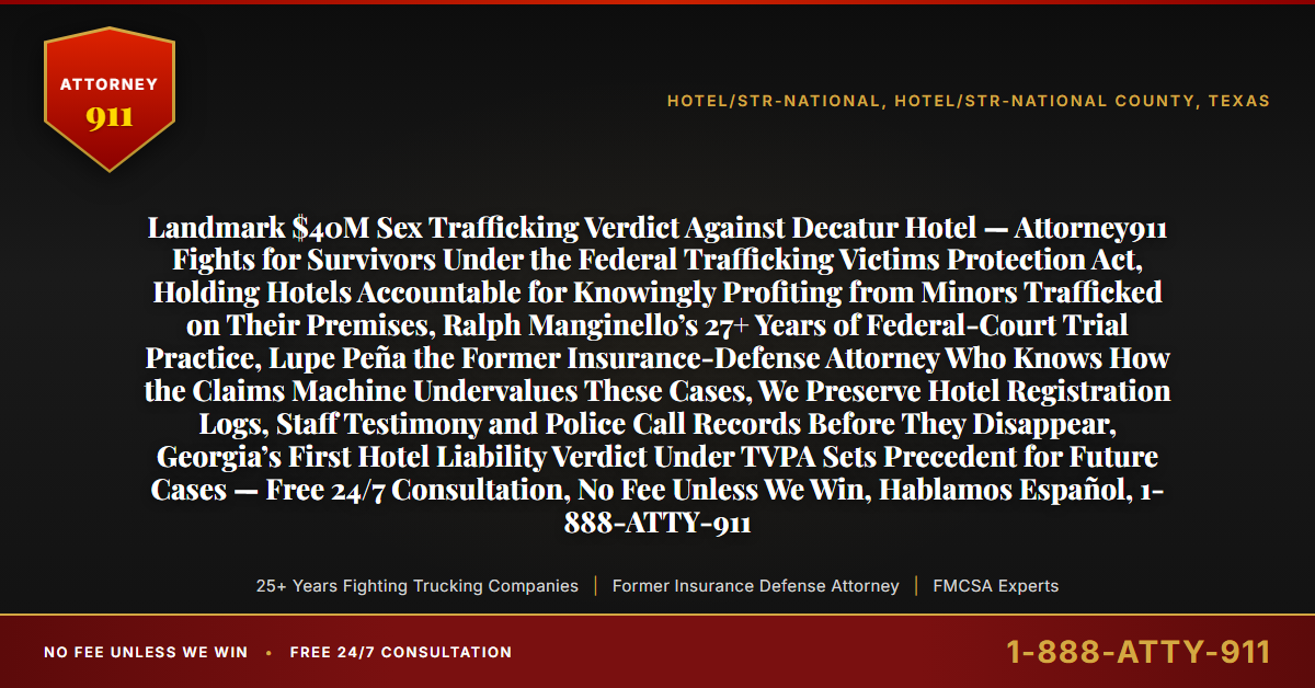 Landmark $40M Sex Trafficking Verdict Against Decatur Hotel — Attorney911 Fights for Survivors Under the Federal Trafficking Victims Protection Act, Holding Hotels Accountable for Knowingly Profiting from Minors Trafficked on Their Premises, Ralph Manginello’s 27+ Years of Federal-Court Trial Practice, Lupe Peña the Former Insurance-Defense Attorney Who Knows How the Claims Machine Undervalues These Cases, We Preserve Hotel Registration Logs, Staff Testimony and Police Call Records Before They Disappear, Georgia’s First Hotel Liability Verdict Under TVPA Sets Precedent for Future Cases — Free 24/7 Consultation, No Fee Unless We Win, Hablamos Español, 1-888-ATTY-911 - Attorney911