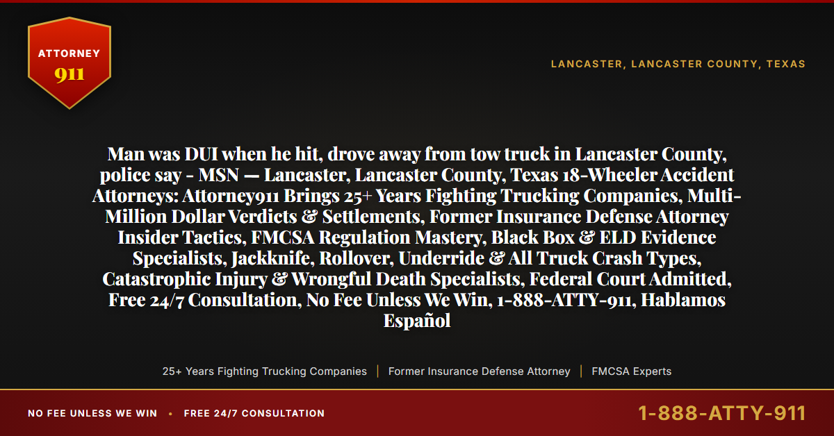 Man was DUI when he hit, drove away from tow truck in Lancaster County, police say - MSN — Lancaster, Lancaster County, Texas 18-Wheeler Accident Attorneys: Attorney911 Brings 25+ Years Fighting Trucking Companies, Multi-Million Dollar Verdicts & Settlements, Former Insurance Defense Attorney Insider Tactics, FMCSA Regulation Mastery, Black Box & ELD Evidence Specialists, Jackknife, Rollover, Underride & All Truck Crash Types, Catastrophic Injury & Wrongful Death Specialists, Federal Court Admitted, Free 24/7 Consultation, No Fee Unless We Win, 1-888-ATTY-911, Hablamos Español - Attorney911