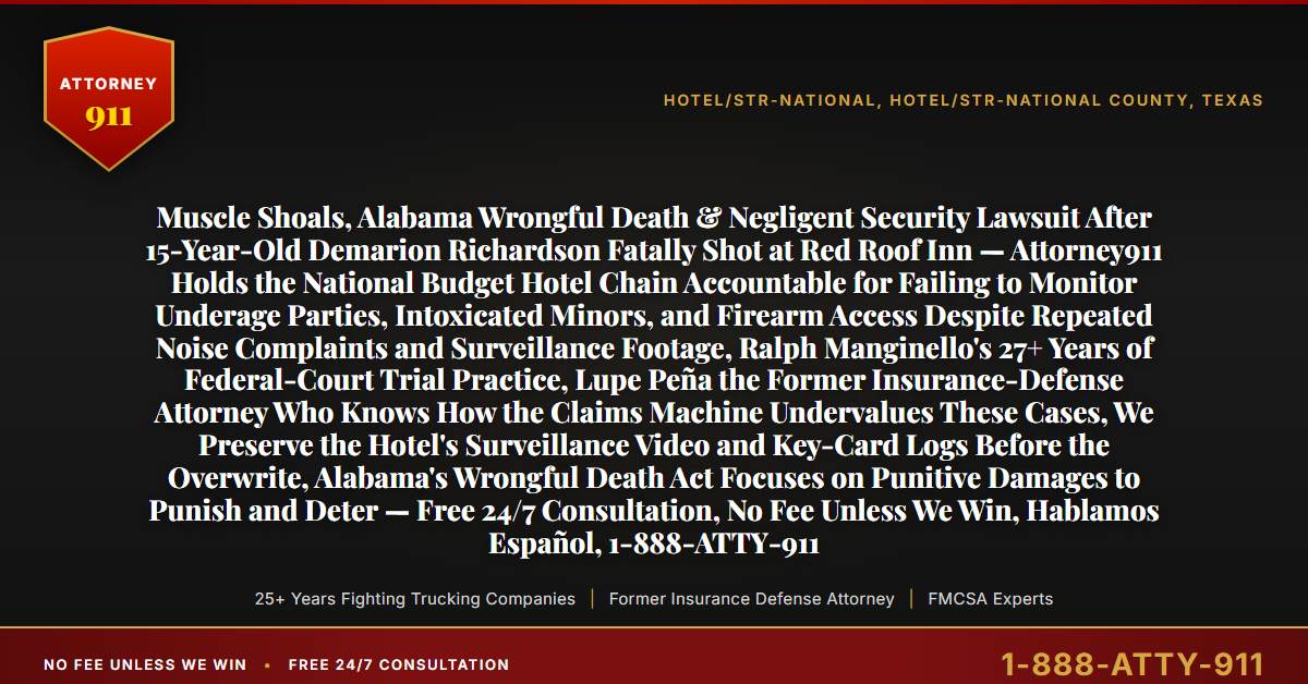 Muscle Shoals, Alabama Wrongful Death & Negligent Security Lawsuit After 15-Year-Old Demarion Richardson Fatally Shot at Red Roof Inn — Attorney911 Holds the National Budget Hotel Chain Accountable for Failing to Monitor Underage Parties, Intoxicated Minors, and Firearm Access Despite Repeated Noise Complaints and Surveillance Footage, Ralph Manginello's 27+ Years of Federal-Court Trial Practice, Lupe Peña the Former Insurance-Defense Attorney Who Knows How the Claims Machine Undervalues These Cases, We Preserve the Hotel's Surveillance Video and Key-Card Logs Before the Overwrite, Alabama's Wrongful Death Act Focuses on Punitive Damages to Punish and Deter — Free 24/7 Consultation, No Fee Unless We Win, Hablamos Español, 1-888-ATTY-911 - Attorney911